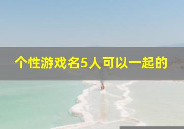 个性游戏名5人可以一起的