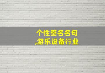 个性签名名句,游乐设备行业