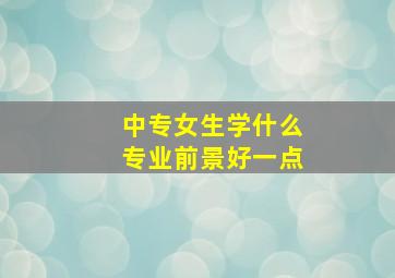 中专女生学什么专业前景好一点