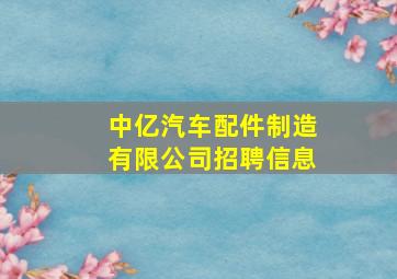 中亿汽车配件制造有限公司招聘信息