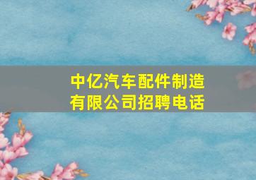 中亿汽车配件制造有限公司招聘电话