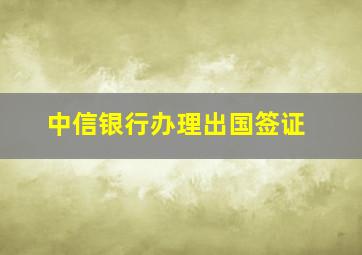 中信银行办理出国签证