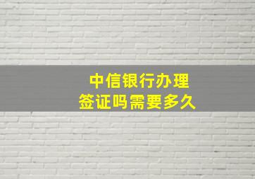 中信银行办理签证吗需要多久