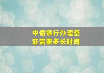 中信银行办理签证需要多长时间