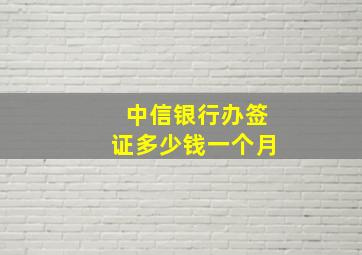 中信银行办签证多少钱一个月