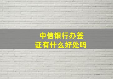 中信银行办签证有什么好处吗