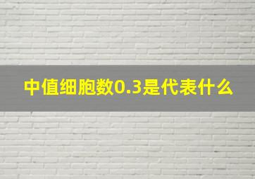 中值细胞数0.3是代表什么