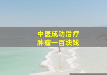 中医成功治疗肿瘤一百块钱