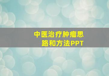 中医治疗肿瘤思路和方法PPT