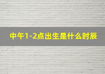 中午1-2点出生是什么时辰