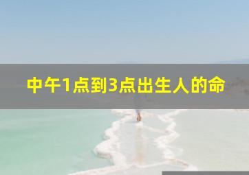 中午1点到3点出生人的命