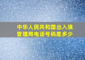 中华人民共和国出入境管理局电话号码是多少