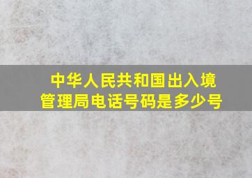 中华人民共和国出入境管理局电话号码是多少号