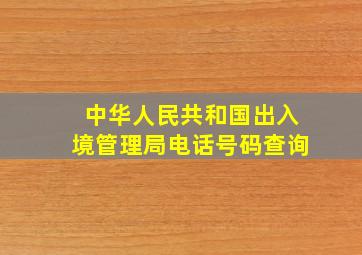 中华人民共和国出入境管理局电话号码查询