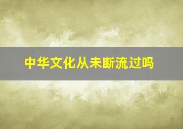 中华文化从未断流过吗