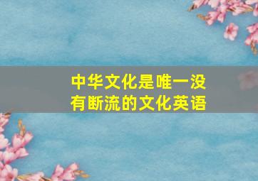 中华文化是唯一没有断流的文化英语