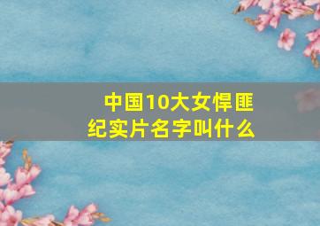 中国10大女悍匪纪实片名字叫什么