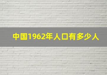 中国1962年人口有多少人