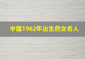 中国1962年出生的女名人