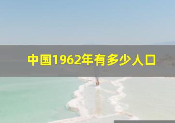 中国1962年有多少人口