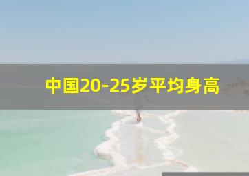 中国20-25岁平均身高