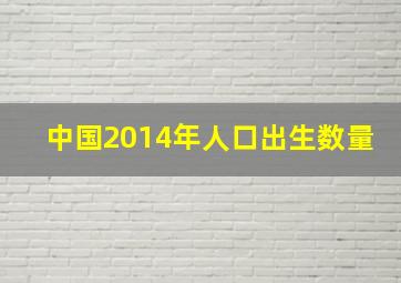 中国2014年人口出生数量