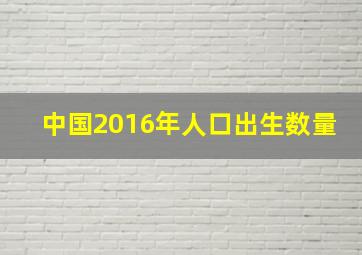 中国2016年人口出生数量