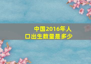 中国2016年人口出生数量是多少