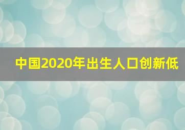 中国2020年出生人口创新低