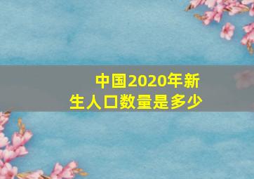 中国2020年新生人口数量是多少