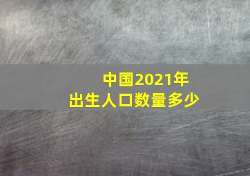 中国2021年出生人口数量多少