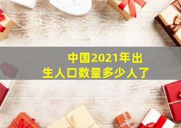 中国2021年出生人口数量多少人了