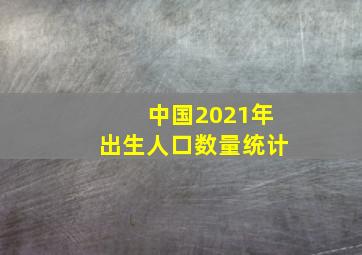 中国2021年出生人口数量统计