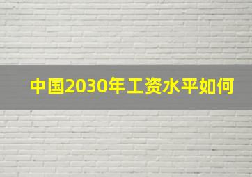 中国2030年工资水平如何