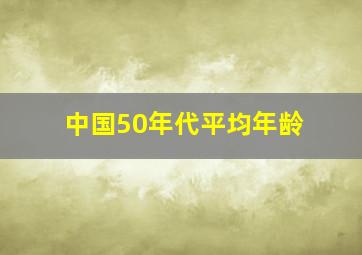 中国50年代平均年龄