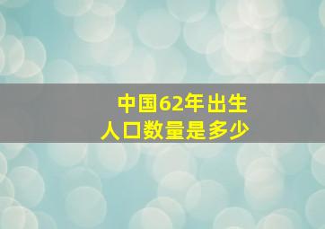 中国62年出生人口数量是多少