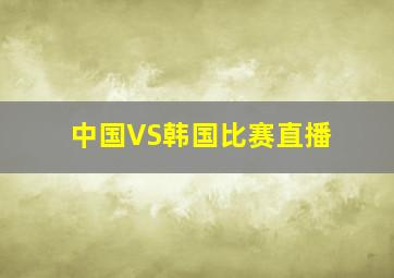 中国VS韩国比赛直播