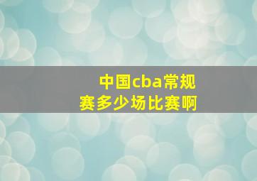 中国cba常规赛多少场比赛啊