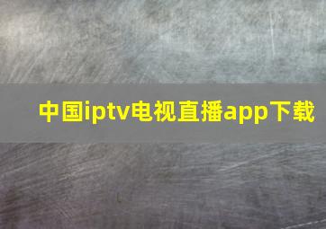 中国iptv电视直播app下载