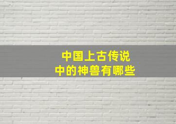 中国上古传说中的神兽有哪些