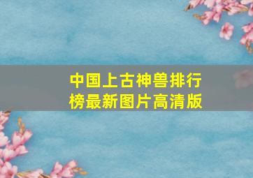 中国上古神兽排行榜最新图片高清版