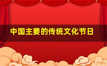 中国主要的传统文化节日