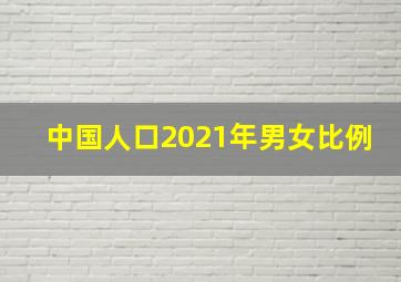 中国人口2021年男女比例