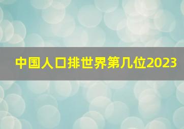 中国人口排世界第几位2023