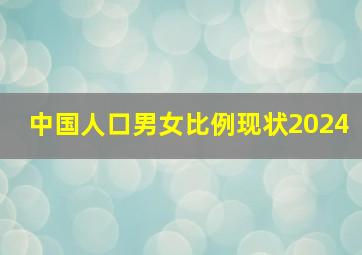 中国人口男女比例现状2024