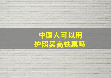 中国人可以用护照买高铁票吗