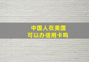 中国人在美国可以办信用卡吗