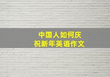 中国人如何庆祝新年英语作文