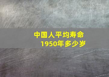 中国人平均寿命1950年多少岁