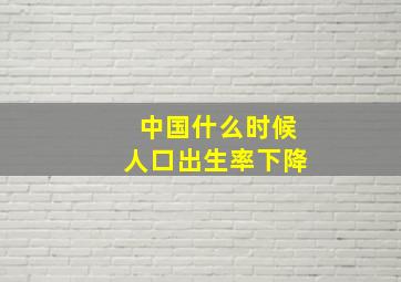 中国什么时候人口出生率下降